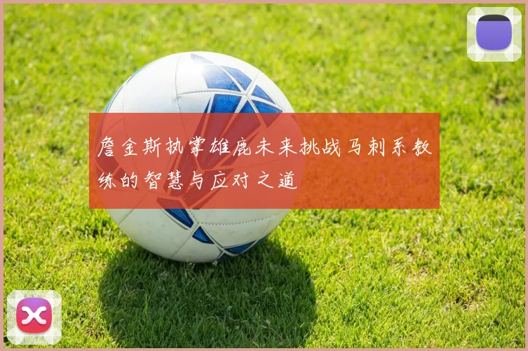 詹金斯执掌雄鹿未来挑战马刺系教练的智慧与应对之道