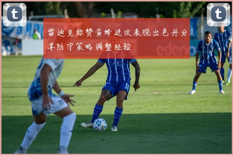 雷迪克称赞黄蜂进攻表现出色并分享防守策略调整经验