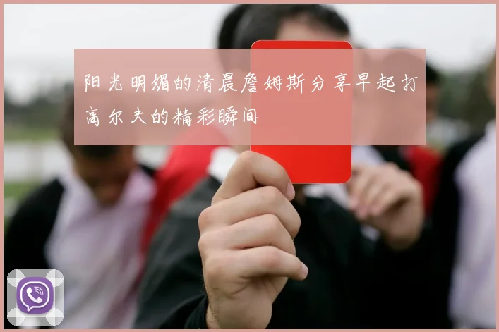 阳光明媚的清晨詹姆斯分享早起打高尔夫的精彩瞬间