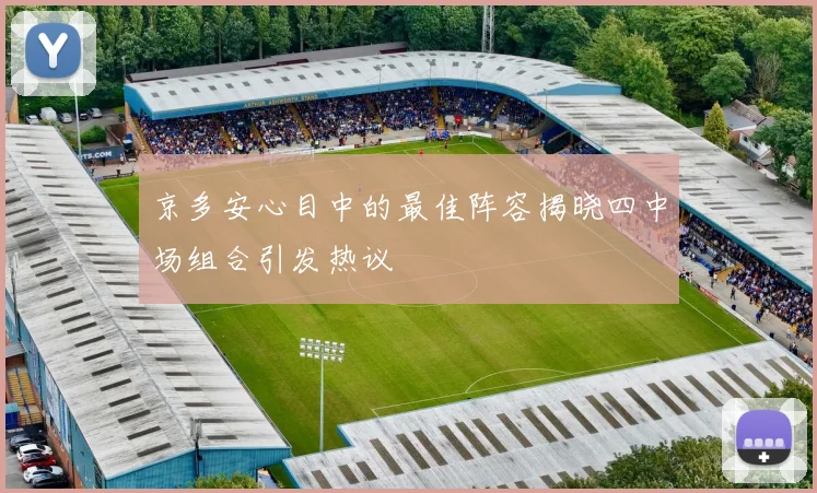 京多安心目中的最佳阵容揭晓四中场组合引发热议