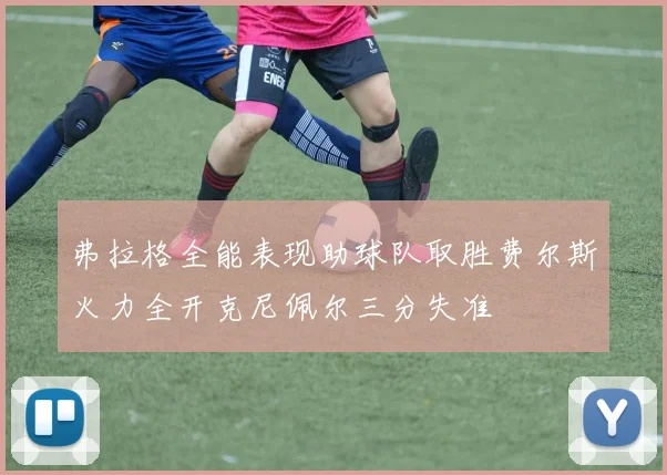 弗拉格全能表现助球队取胜费尔斯火力全开克尼佩尔三分失准