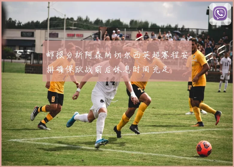 邮报分析阿森纳切尔西英超赛程安排确保欧战前后休息时间充足