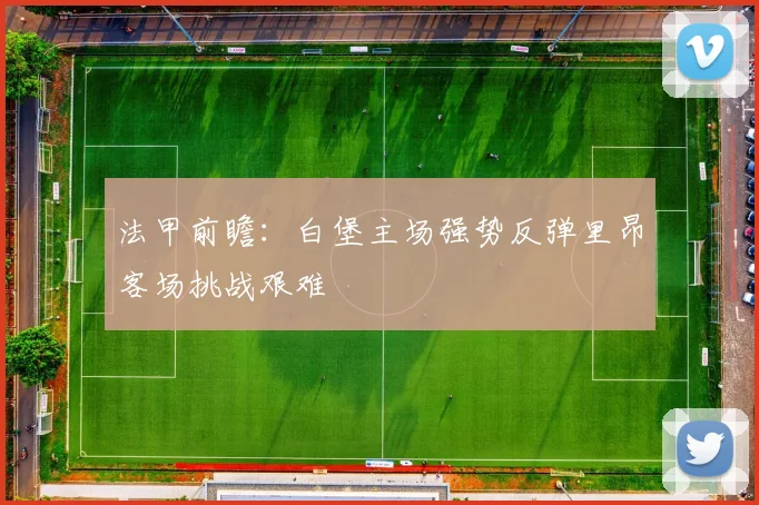 法甲前瞻：白堡主场强势反弹里昂客场挑战艰难