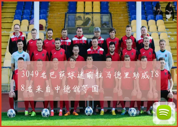 3049名巴萨球迷前往马德里助威188名来自中德俄等国