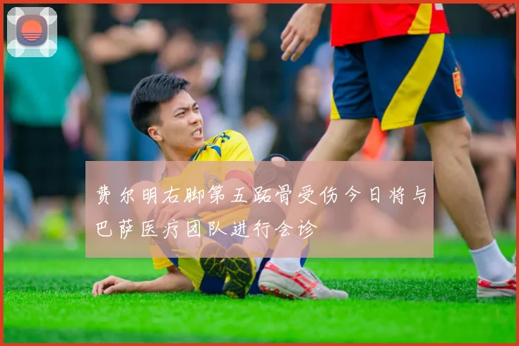 费尔明右脚第五跖骨受伤今日将与巴萨医疗团队进行会诊