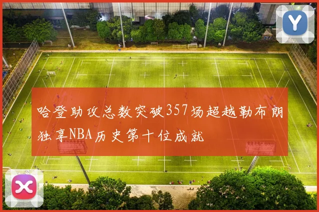 哈登助攻总数突破357场超越勒布朗独享NBA历史第十位成就