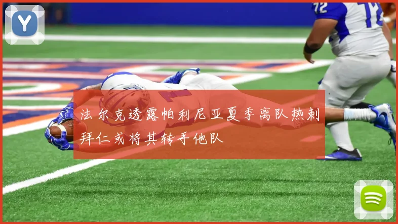 法尔克透露帕利尼亚夏季离队热刺拜仁或将其转手他队