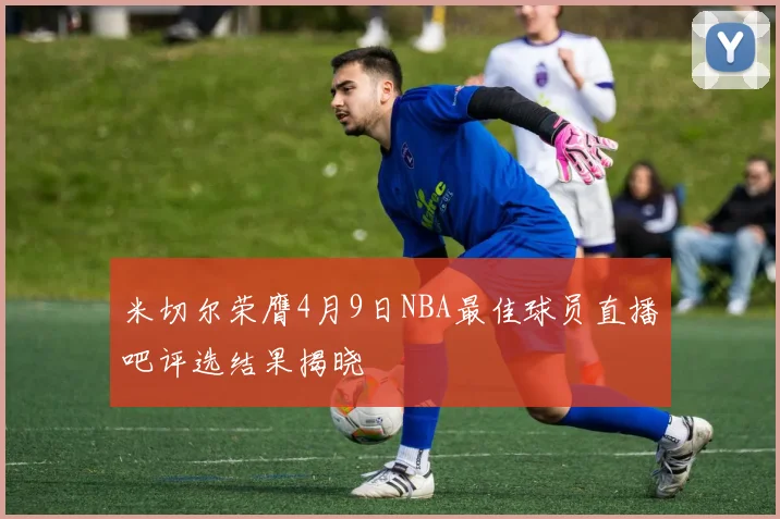 米切尔荣膺4月9日NBA最佳球员直播吧评选结果揭晓