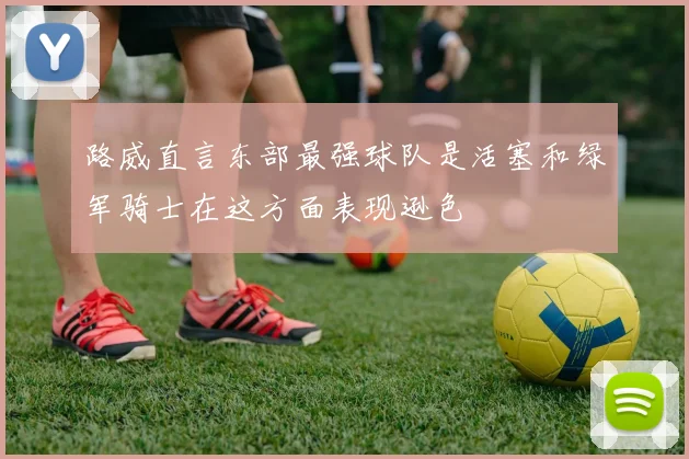 路威直言东部最强球队是活塞和绿军骑士在这方面表现逊色